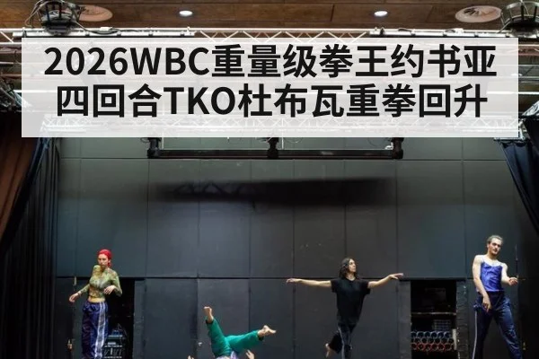2026WBC重量级拳王约书亚四回合TKO杜布瓦重拳回升