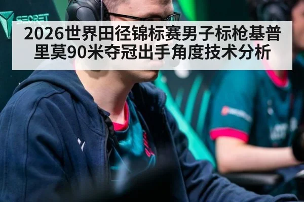 2026世界田径锦标赛男子标枪基普里莫90米夺冠出手角度技术分析