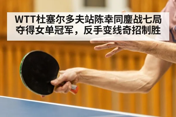 WTT杜塞尔多夫站陈幸同鏖战七局夺得女单冠军，反手变线奇招制胜