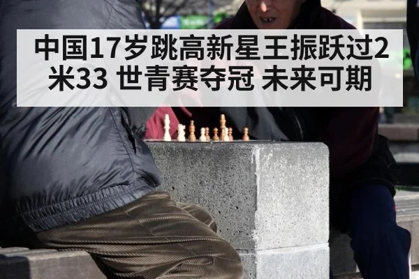 中国17岁跳高新星王振跃过2米33 世青赛夺冠 未来可期