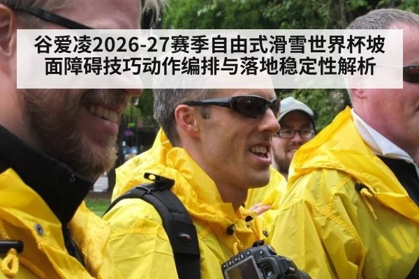谷爱凌2026-27赛季自由式滑雪世界杯坡面障碍技巧动作编排与落地稳定性解析