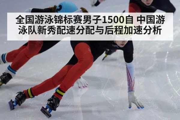 全国游泳锦标赛男子1500自 中国游泳队新秀配速分配与后程加速分析