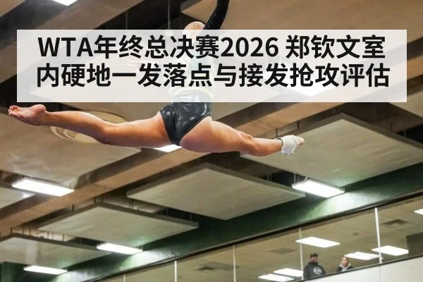 WTA年终总决赛2026 郑钦文室内硬地一发落点与接发抢攻评估