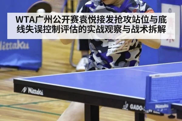 WTA广州公开赛袁悦接发抢攻站位与底线失误控制评估的实战观察与战术拆解