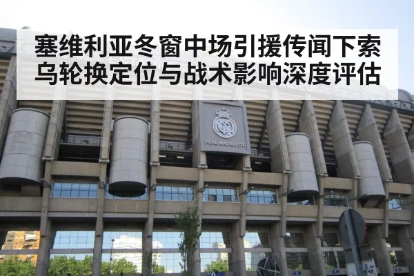 塞维利亚冬窗中场引援传闻下索乌轮换定位与战术影响深度评估