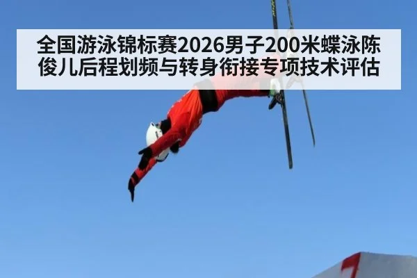 全国游泳锦标赛2026男子200米蝶泳陈俊儿后程划频与转身衔接专项技术评估